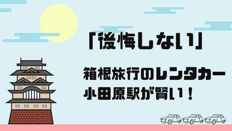 後悔しない 箱根のレンタカーは小田原駅で借りるべき理由 ゆーたろうっち